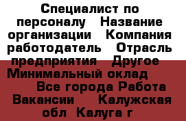 Специалист по персоналу › Название организации ­ Компания-работодатель › Отрасль предприятия ­ Другое › Минимальный оклад ­ 19 000 - Все города Работа » Вакансии   . Калужская обл.,Калуга г.